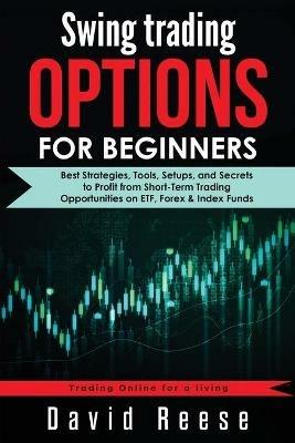 Swing Trading Options for Beginners: Best Strategies, Tools, Setups, and Secrets to Profit from Short-Term Trading Opportunities on ETF, Forex & Index Funds - David Reese - cover