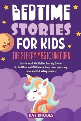 Bedtime Stories for Kids: The Sleepy magic Unicorn Easy to read Meditative Fantasy Stories for Toddlers and Children to help them dreaming, relax and fall asleep soundly - Kay Rhodes - cover