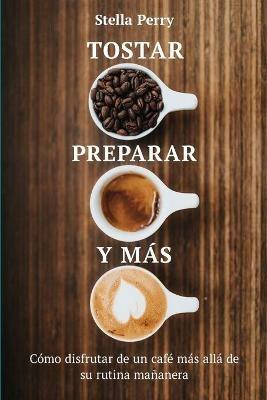 Tostar, preparar y más: Cómo disfrutar de un café más allá de su rutina mañanera - Stella Perry - cover