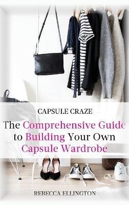 Capsule Craze: The Comprehensive Guide to Building Your Own Capsule Wardrobe - Rebecca Elligton - cover