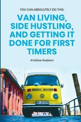 You Can Absolutely Do This: Van Living, Side Hustling, and Getting It Done for First Timers - Kristine Hudson - cover