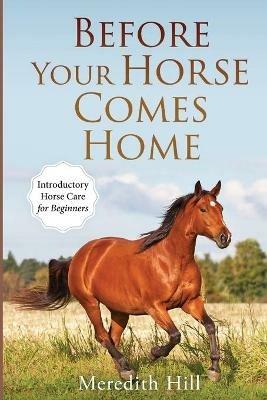 Before Your Horse Comes Home: Introductory Horse Care for Beginners - Meredith Hill - cover