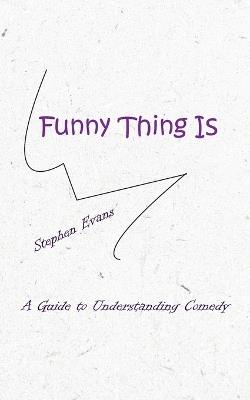 Funny Thing Is: A Guide to Understanding Comedy - Stephen Evans - cover