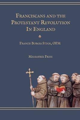 Franciscans and the Protestant Revolution in England - Francis Borgia Steck - cover