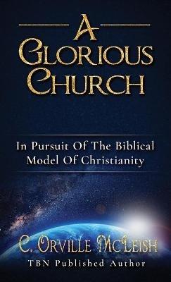 A Glorious Church: In Pursuit Of The Biblical Model Of Christianity - C Orville McLeish - cover