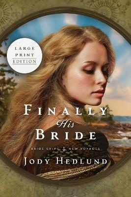 Finally His Bride: A Bride Ships Novel LARGE PRINT EDITION - Jody Hedlund - cover