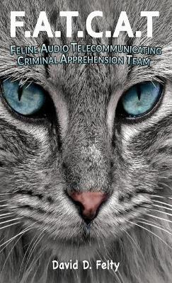 F.A.T.C.A.T.: Feline Audio Telecommunicating Criminal Apprehension Team - David D Felty - cover