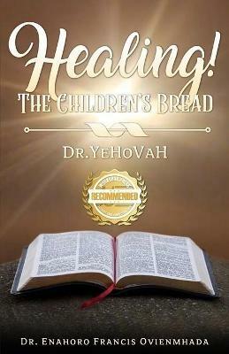 Healing! The Children's Bread: Dr. Yehovah - Enahoro Francis Ovienmhada - cover