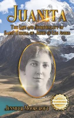 Juanita: The Life and Spirituality of Saint Teresa of Jesus of Los Andes - Jennifer Moorcroft - cover