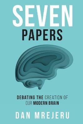 Seven Papers: Debating the Creation of Our Modern Brain - Dan M Mrejeru - cover