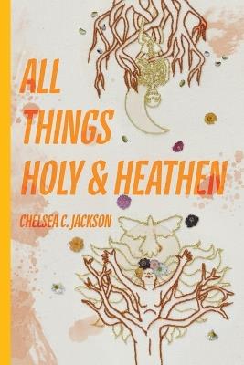 All Things Holy and Heathen - Chelsea C Jackson - cover