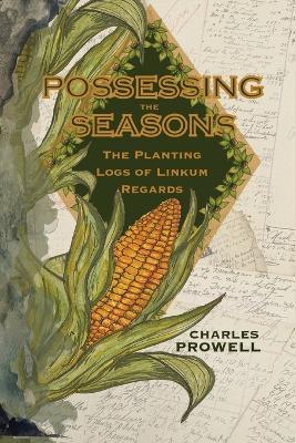 Possessing the Seasons: The Planting Logs of Linkum Regards - Charles Prowell - cover