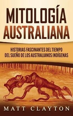Mitología australiana: Historias Fascinantes del tiempo del sueño de los australianos indígenas - Matt Clayton - cover