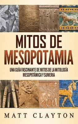 Mitos de Mesopotamia: Una guía fascinante de mitos de la mitología mesopotámica y sumeria - Matt Clayton - cover