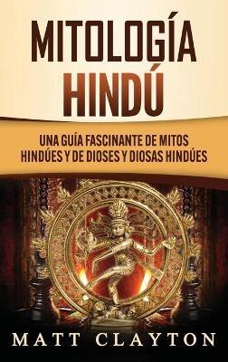 Mitología Hindú: Una Guía Fascinante de Mitos Hindúes y de Dioses y Diosas Hindúes - Matt Clayton - cover