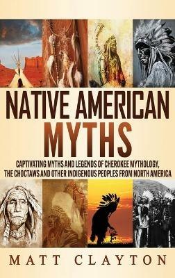 Native American Myths: Captivating Myths and Legends of Cherokee Mythology, the Choctaws and Other Indigenous Peoples from North America - Matt Clayton - cover