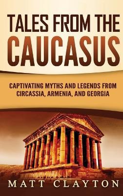 Tales from the Caucasus: Captivating Myths and Legends from Circassia, Armenia, and Georgia - Matt Clayton - cover