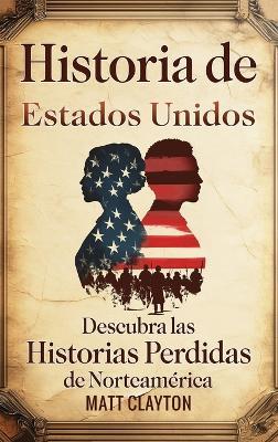 Historia de Estados Unidos: Descubra las historias perdidas de Norteamérica - Matt Clayton - cover