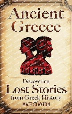 Ancient Greece: Discovering Lost Stories from Greek History - Matt Clayton - cover