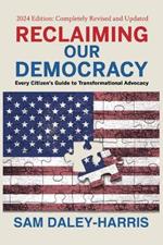Reclaiming Our Democracy: Every Citizen's Guide to Transformational Advocacy, 2024 Edition