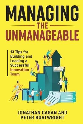 Managing the Unmanageable: 13 Tips for Building and Leading a Successful Innovation Team - Jonathan Cagan,Peter Boatwright - cover