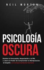 Psicología Oscura: Domine la Persuasión, Negociación y la PNL y Libere el Poder de Comprender la Manipulación, el Engaño y el Comportamiento Humano