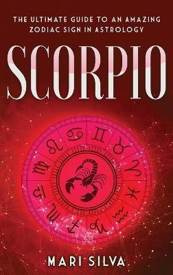 Scorpio: The Ultimate Guide to an Amazing Zodiac Sign in Astrology - Mari Silva - cover