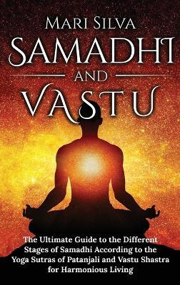 Samadhi and Vastu: The Ultimate Guide to the Different Stages of Samadhi According to the Yoga Sutras of Patanjali and Vastu Shastra for Harmonious Living - Mari Silva - cover