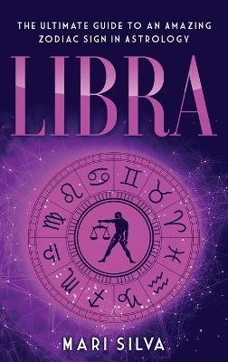 Libra: The Ultimate Guide to an Amazing Zodiac Sign in Astrology - Mari Silva - cover