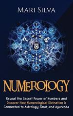 Numerology: Reveal the Secret Power of Numbers and Discover How Numerological Divination is Connected to Astrology, Tarot, and Ayurveda