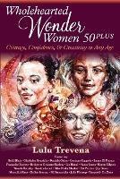 Wholehearted Wonder Women 50 Plus: Courage, Confidence, and Creativity at Any Age - Lulu Trevena - cover