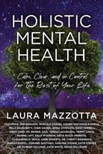 Holistic Mental Health: Calm, Clear, and In Control For the Rest of Your Life