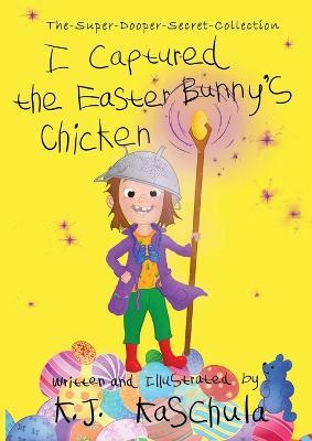 I Captured the Easter Bunny's Chicken - K J Kaschula - cover