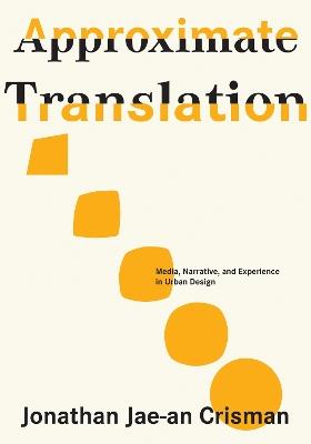 Approximate Translation: Media, Narrative, and Experience in Urban Design - Jonathan Jae-an Crisman - cover