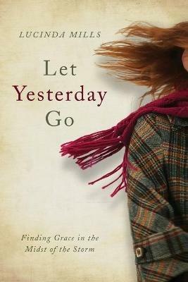 Let Yesterday Go: Finding Grace in the Midst of the Storm - Lucinda Mills - cover