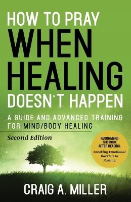 How to Pray When Healing Doesn't Happen - Craig Miller - cover