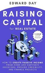 Raising Capital for Real Estate: How to Create Passive Income from Home and Captivate Investors, Provide Credibility, and Finance Projects
