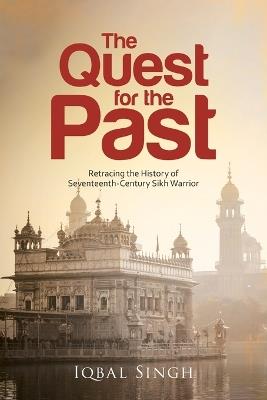 The Quest for the Past: Retracing the History of Seventeenth-Century Sikh Warrior - Iqbal Singh - cover