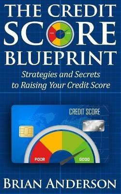 The Credit Score Blueprint: Strategies and Secrets to Raising Your Credit Score: Strategies and Secrets to Raising Your Credit Score - Brian Anderson - cover