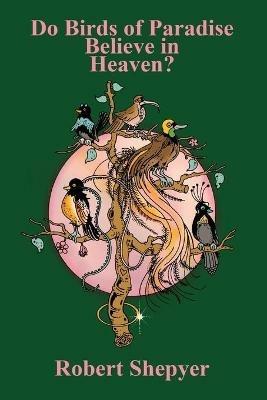 Do Birds of Paradise Believe in Heaven? - Robert Shepyer - cover