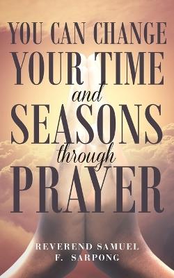 You can Change your time and seasons through prayer - Reverend Samuel F Sarpong - cover