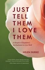 Just Tell Them I Love Them: A Hospice Chaplain's Invitations to Live Well