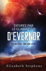 D?sir?e par le Gladiateur d'Evernor: Passion Xiveri, T8 (Passion Xiveri: Unis Pour La Vie) (French Edition)