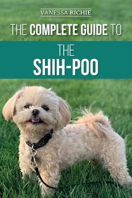The Complete Guide to the Shih-Poo: Finding, Raising, Training, Feeding, Socializing, and Loving Your New Shih-Poo Puppy - Vanessa Richie - cover