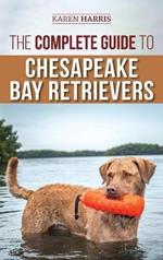 The Complete Guide to Chesapeake Bay Retrievers: Training, Socializing, Feeding, Exercising, Caring for, and Loving Your New Chessie Puppy