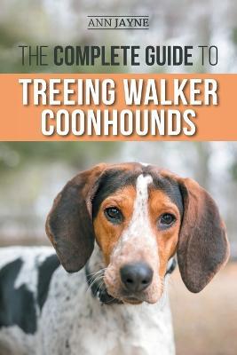 The Complete Guide to Treeing Walker Coonhounds: Finding, Raising, Training, Feeding, Exercising, Socializing, and Loving Your New Walker Coonhound Puppy - Ann Jayne - cover