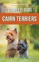 The Complete Guide to Cairn Terriers: Finding, Raising, Training, Socializing, Exercising, Feeding, and Loving Your New Cairn Terrier Puppy - Vanessa Richie - cover