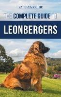 The Complete Guide to Leonbergers: Selecting, Training, Feeding, Exercising, Socializing, and Loving Your New Leonberger Puppy