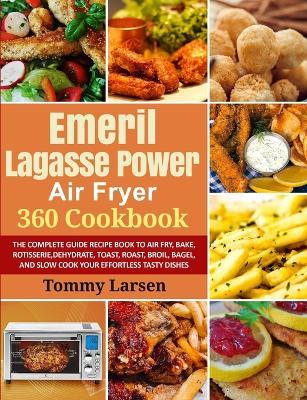 EMERIL LAGASSE POWER AIR FRYER 360 Cookbook: The Complete Guide Recipe Book to Air Fry, Bake, Rotisserie, Dehydrate, Toast, Roast, Broil, Bagel, and Slow Cook Your Effortless Tasty Dishes - Tommy Larsen,Ethan Davis - cover