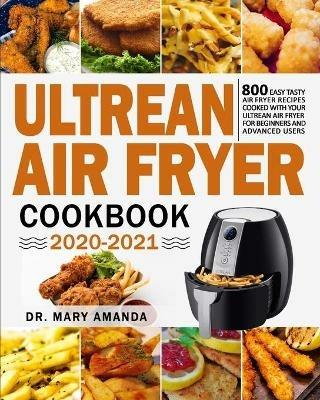 Ultrean Air Fryer Cookbook 2020-2021: 800 Easy Tasty Air Fryer Recipes Cooked with Your Ultrean Air Fryer for Beginners and Advanced Users - Mary Amanda - cover